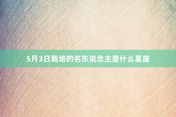 5月3日栽培的名东说念主是什么星座