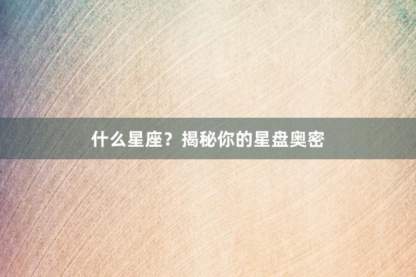 什么星座？揭秘你的星盘奥密