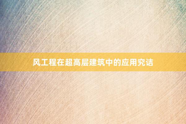 风工程在超高层建筑中的应用究诘